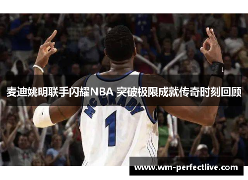 麦迪姚明联手闪耀NBA 突破极限成就传奇时刻回顾